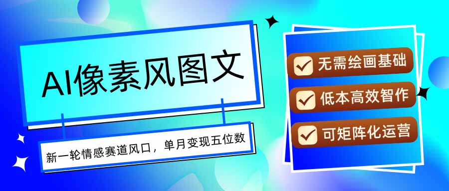 AI像素风图文超详细实操全过程，每天一小时轻松易上手，单月变现五位数-创新社-资源网-最新项目分享网站