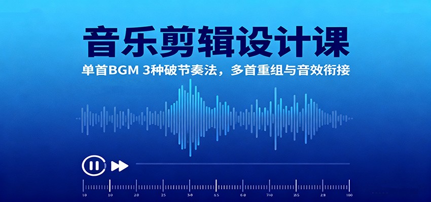 音乐剪辑设计课：单首BGM 3种破节奏法，多首重组与音效衔接-创新社-资源网-最新项目分享网站