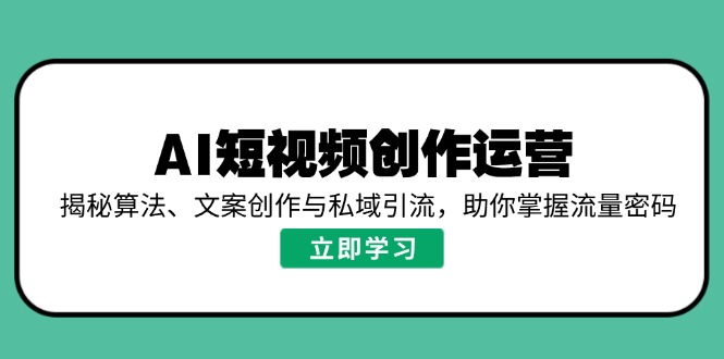 AI短视频创作运营，揭秘算法、文案创作与私域引流，助你掌握流量密码-创新社-资源网-最新项目分享网站