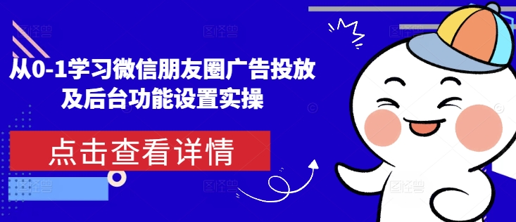 从0-1学习微信朋友圈广告投放及后台功能设置实操-创新社-资源网-最新项目分享网站