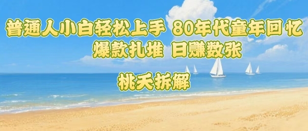 普通人小白轻松上手 80年代童年回忆杀，爆款扎堆，日入数张-创新社-资源网-最新项目分享网站