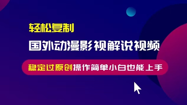 轻松复制国外动漫影视解说视频，无脑搬运稳定过原创，操作简单小白也能…-非凡网-资源网-最新项目分享平台