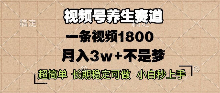 视频号养生赛道，一条视频1800，超简单，长期稳定可做，月入3w+不是梦-非凡网-资源网-最新项目分享平台