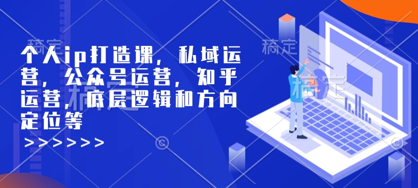 个人ip打造课，私域运营，公众号运营，知乎运营，底层逻辑和方向定位等-创新社-资源网-最新项目分享网站