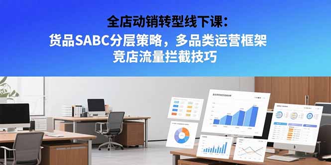 全店动销转型线下课：货品SABC分层策略，多品类运营框架 竞店流量拦截技巧-创新社-资源网-最新项目分享网站