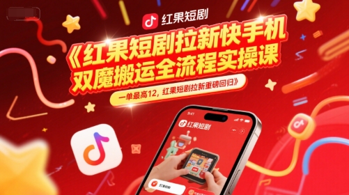 红果短剧拉新快手手机双魔法搬运全流程实操课，一单最高12，红果短剧拉新重磅回归-创新社-资源网-最新项目分享网站