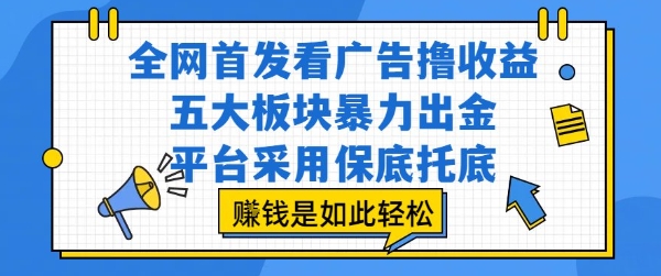 全网首发看广告撸收益，五大板块暴力出金，平台采用保底托底，挣钱是如此轻松作【揭秘】-创新社-资源网-最新项目分享网站