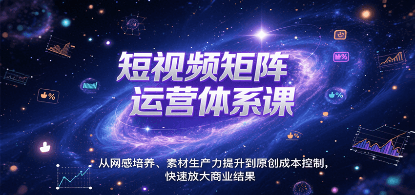 短视频矩阵运营体系课，从网感培养、素材生产力提升到原创成本控制，快速放大商业结果-创新社-资源网-最新项目分享网站