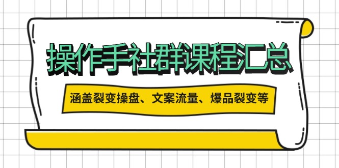 操作手社群课程汇总，涵盖裂变操盘、文案流量、爆品裂变等多方面内容-创新社-资源网-最新项目分享网站