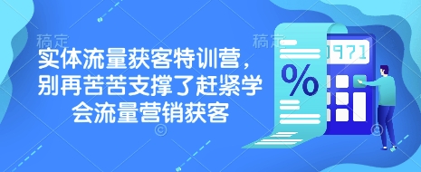 实体流量获客特训营，​别再苦苦支撑了赶紧学会流量营销获客-创新社-资源网-最新项目分享网站