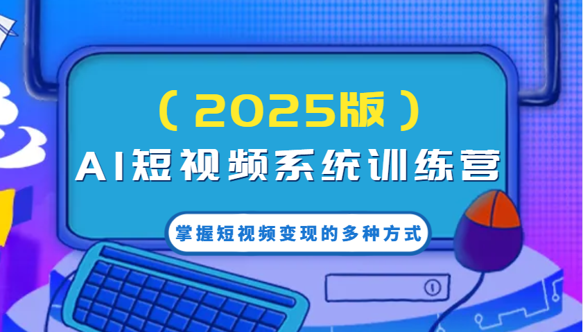 AI短视频系统训练营(2025版)掌握短视频变现的多种方式，结合AI技术提升创作效率！-创新社-资源网-最新项目分享网站