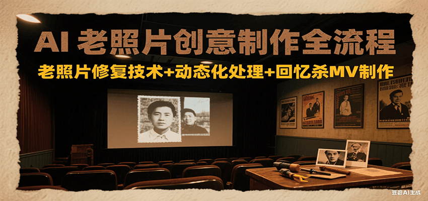 AI老照片创意制作全流程：老照片修复技术+动态化处理+回忆杀MV制作-创新社-资源网-最新项目分享网站