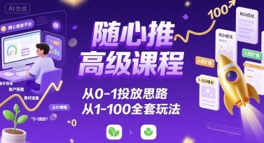 随心推高级课程，从0-1投放思路，也有从1-100的全套玩法-创新社-资源网-最新项目分享网站