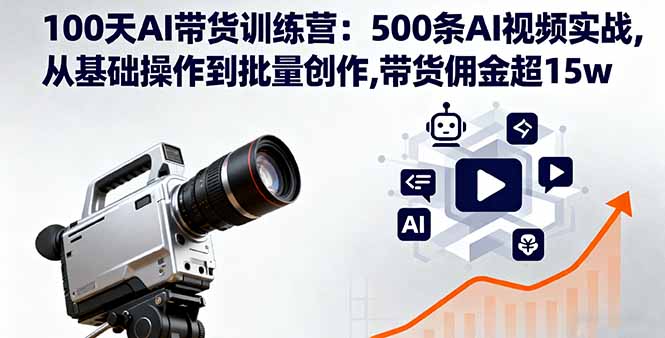 100天AI带货训练营:500条AI视频实战,从基础操作到批量创作,带货佣金超15w-创新社-资源网-最新项目分享网站