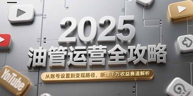 2025油管运营全攻略，从账号设置到变现路径，新增千万收益赛道解析-创新社-资源网-最新项目分享网站