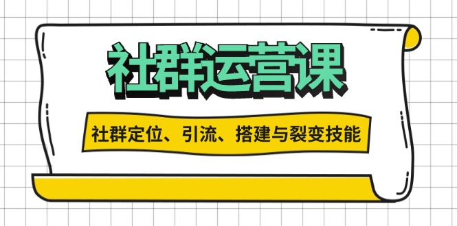 社群运营打卡计划：解锁社群定位、引流、搭建与裂变技能-创新社-资源网-最新项目分享网站