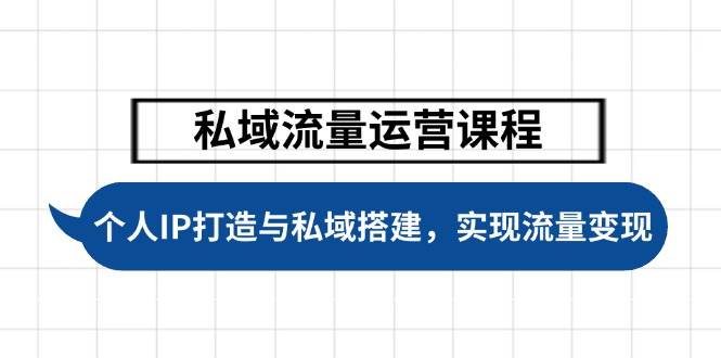 私域流量运营课程，个人IP打造与私域搭建，助力学员实现流量变现-创新社-资源网-最新项目分享网站