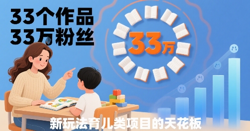 33个作品33W粉丝，育儿类项目的天花板，小白可操作-创新社-资源网-最新项目分享网站
