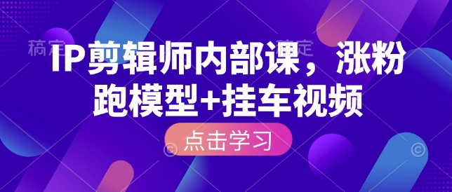 IP剪辑师内部课，涨粉跑模型+挂车视频-创新社-资源网-最新项目分享网站