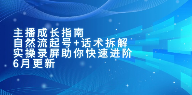 主播成长指南：自然流起号+话术拆解，实操录屏助你快速进阶(6月更新-创新社-资源网-最新项目分享网站