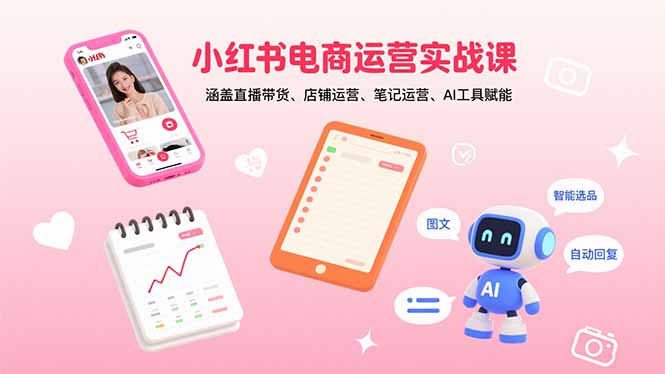 小红书电商运营实战课：涵盖直播带货、店铺运营、笔记运营、AI工具赋能-创新社-资源网-最新项目分享网站