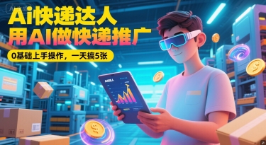 Ai快递达人，用AI做快递推广，0基础上手操作，一天搞5张-创新社-资源网-最新项目分享网站