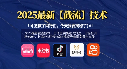 2025最新截流技术，工作室实操迭代打法，日轻松引粉300+，抖音+小红书+B站+视频号流量实操全流程-创新社-资源网-最新项目分享网站