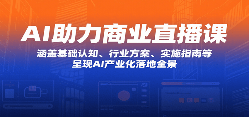 AI助力商业直播课：涵盖基础认知、行业方案、实施指南等，呈现AI产业化落地全景-创新社-资源网-最新项目分享网站
