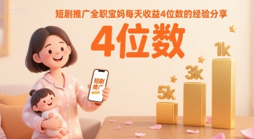 短剧推广全职宝妈每天收益4位数的经验分享-创新社-资源网-最新项目分享网站