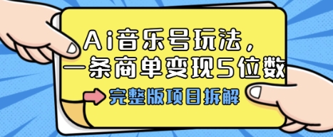 Ai音乐号玩法，多平台几十万粉，一条商单变现5位数，完整版项目拆解-创新社-资源网-最新项目分享网站