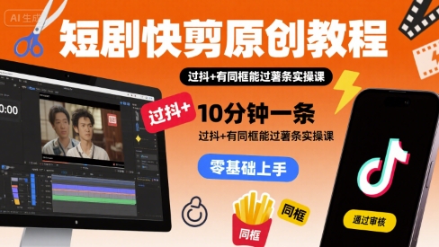 短剧快剪原创教程，10分钟一条，过抖+有同框能过薯条实操课-创新社-资源网-最新项目分享网站
