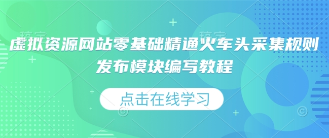 虚拟资源网站零基础精通火车头采集规则发布模块编写教程-创新社-资源网-最新项目分享网站