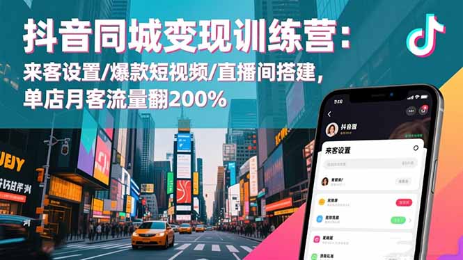抖音同城变现训练营：来客设置/爆款短视频/直播间搭建,单店月客流量翻200%-创新社-资源网-最新项目分享网站