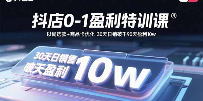 抖店0-1盈利特训课：以词选款+商品卡优化 30天日销破千90天盈利10w-创新社-资源网-最新项目分享网站