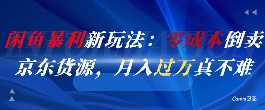 闲鱼暴利新玩法：零成本倒卖京东货源，月入过1W真不难-创新社-资源网-最新项目分享网站