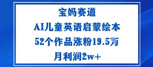宝妈赛道:AI儿童英语启蒙绘本52个作品涨粉19.5W月利润2w+-创新社-资源网-最新项目分享网站