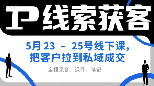 IP线索获客5月23-25号线下课，把客户拉到私域成交(录音+课件+笔记)-创新社-资源网-最新项目分享网站
