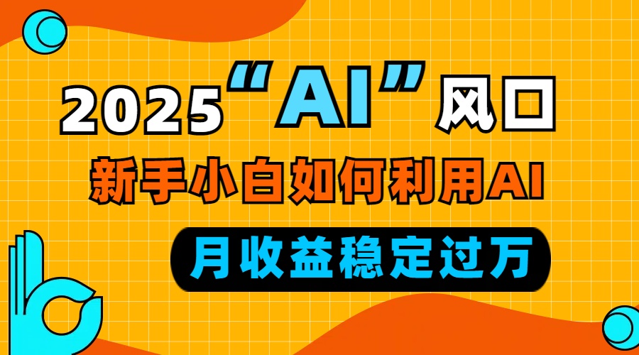 2025“ AI ”风口，新手小白如何利用ai，每月收益稳定过万-创新社-资源网-最新项目分享网站