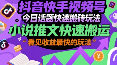 抖音快手视频号今日话题快速搬砖玩法，小说推文快速搬运，看见收益最快的玩法-创新社-资源网-最新项目分享网站
