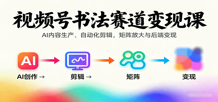 视频号书法赛道变现课：AI内容生产、自动化剪辑，矩阵放大与后端变现-创新社-资源网-最新项目分享网站