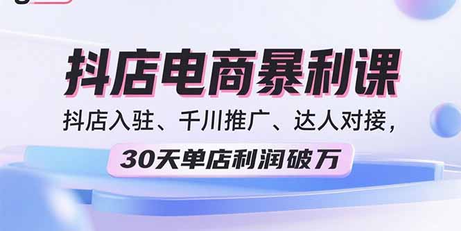 2025抖店电商暴利课，抖店入驻、千川推广、达人对接，30天单店利润破万-创新社-资源网-最新项目分享网站