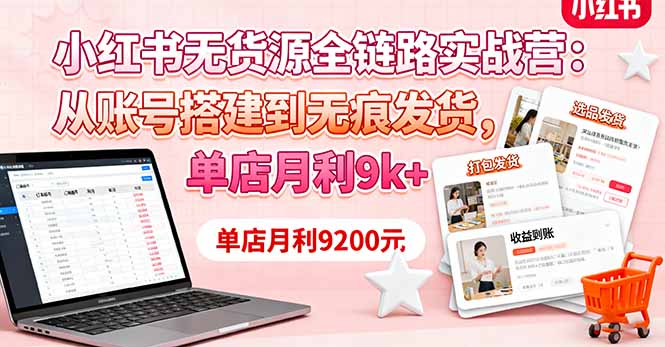 小红书无货源全链路实战营:从账号搭建到无痕发货,单店月利9k+-创新社-资源网-最新项目分享网站