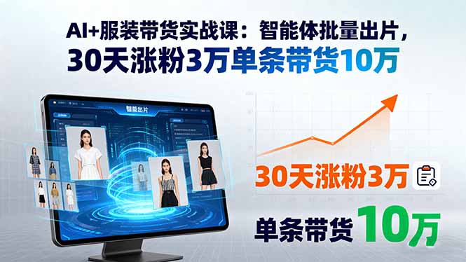 AI+服装带货实战课：智能体批量出片，30天涨粉3万单条带货10万-创新社-资源网-最新项目分享网站
