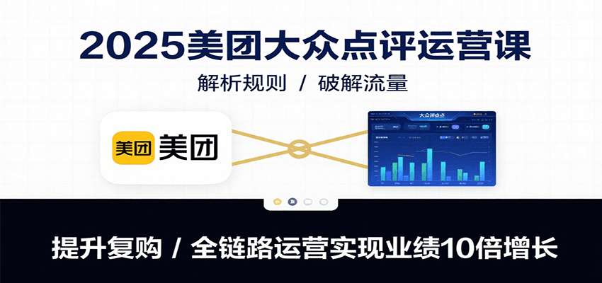 2025美团大众点评运营课：解析规则/破解流量/提升复购/全链路运营实现业绩10倍增长-创新社-资源网-最新项目分享网站
