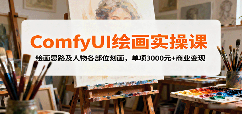 ComfyUI绘画实操课，绘画思路及人物各部位刻画，单项3000元+商业变现-创新社-资源网-最新项目分享网站