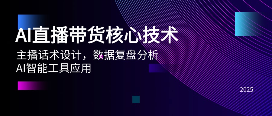 AI直播带货核心技术，主播话术设计，数据复盘分析，AI智能工具应用-创新社-资源网-最新项目分享网站