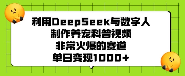 利用DeepSeek与数字人制作养宠科普视频，非常火爆的赛道，单日变现多张-创新社-资源网-最新项目分享网站