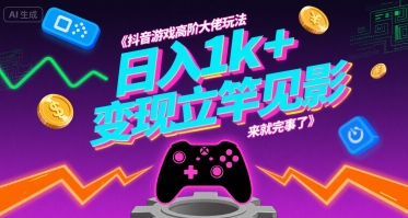 抖音游戏高阶大佬玩法，日入1k+，变现立竿见影，来就完事了【揭秘】-创新社-资源网-最新项目分享网站