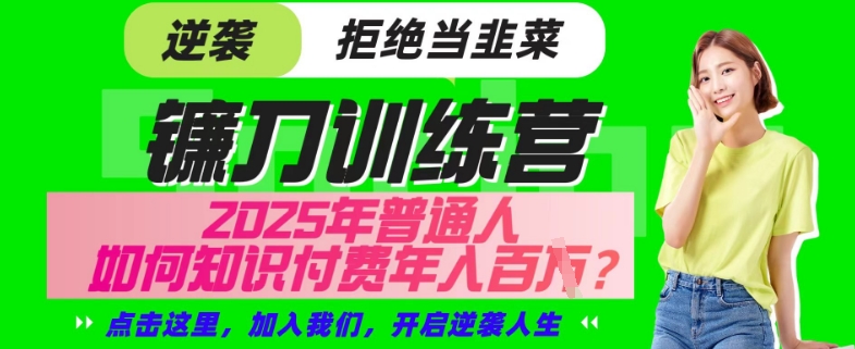 【网创项目终点站-镰刀训练营超级IP合伙人】25年普通人如何通过“知识付费”年入百个-仅此一版【揭秘】-创新社-资源网-最新项目分享网站