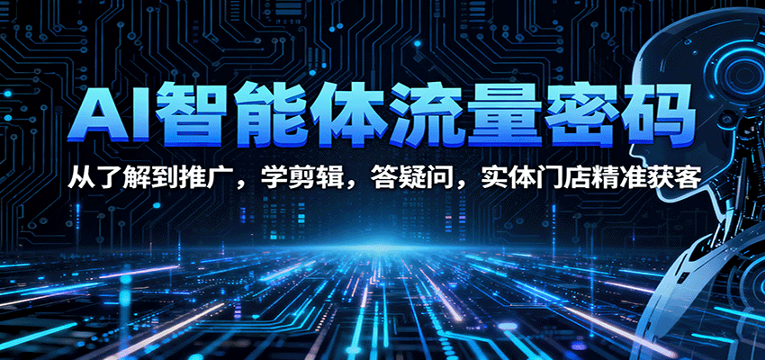 AI智能体流量密码:从了解到推广,学剪辑,答疑问,实体门店精准获客-创新社-资源网-最新项目分享网站